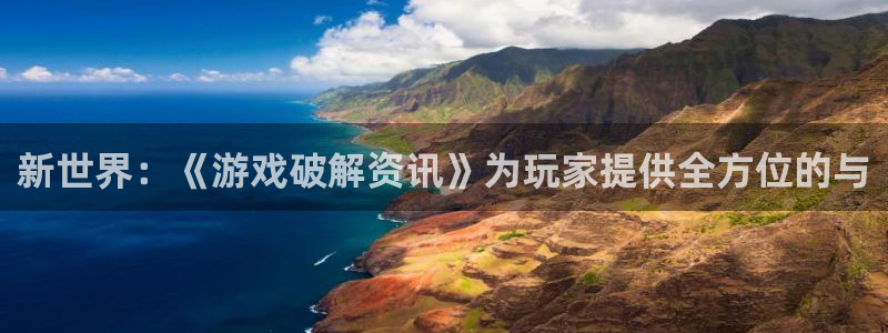 藍冠娛樂平臺：新世界：《游戲破解資訊》為玩家提供全方位的與